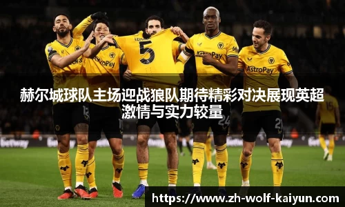赫尔城球队主场迎战狼队期待精彩对决展现英超激情与实力较量