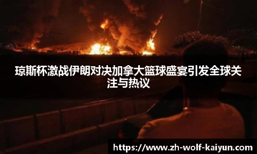 琼斯杯激战伊朗对决加拿大篮球盛宴引发全球关注与热议