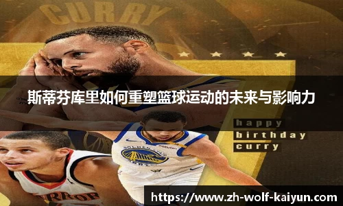 斯蒂芬库里如何重塑篮球运动的未来与影响力