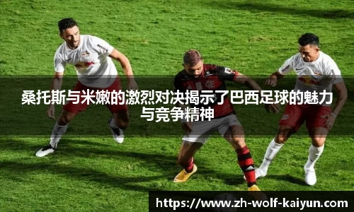 桑托斯与米嫩的激烈对决揭示了巴西足球的魅力与竞争精神