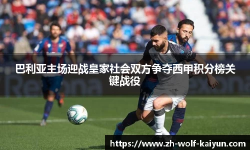 巴利亚主场迎战皇家社会双方争夺西甲积分榜关键战役