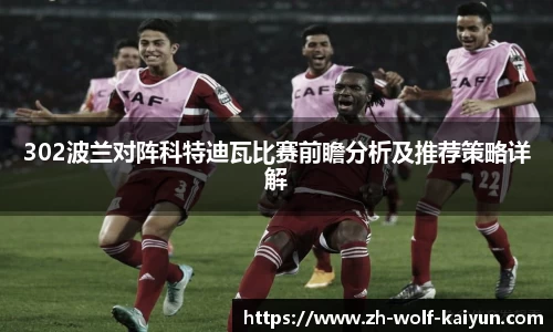 302波兰对阵科特迪瓦比赛前瞻分析及推荐策略详解