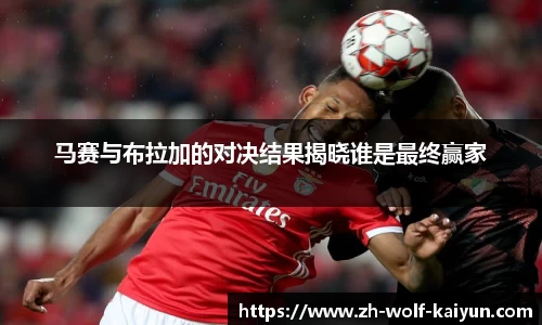 马赛与布拉加的对决结果揭晓谁是最终赢家