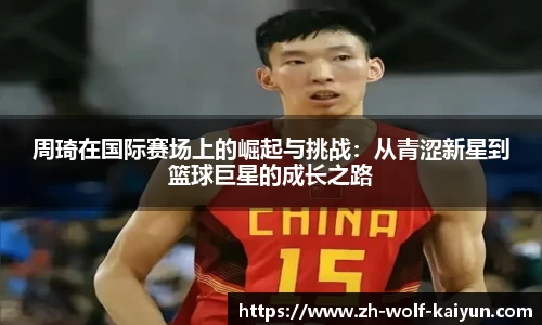 周琦在国际赛场上的崛起与挑战：从青涩新星到篮球巨星的成长之路