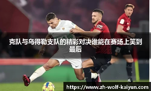 克队与乌得勒支队的精彩对决谁能在赛场上笑到最后