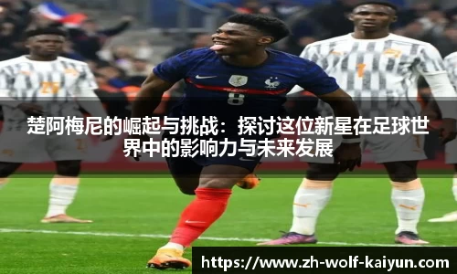 楚阿梅尼的崛起与挑战：探讨这位新星在足球世界中的影响力与未来发展