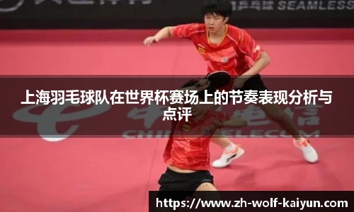 上海羽毛球队在世界杯赛场上的节奏表现分析与点评