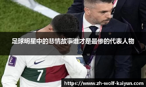 足球明星中的悲情故事谁才是最惨的代表人物