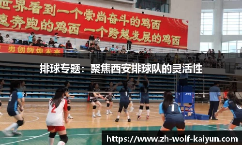 排球专题：聚焦西安排球队的灵活性