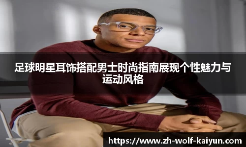 足球明星耳饰搭配男士时尚指南展现个性魅力与运动风格
