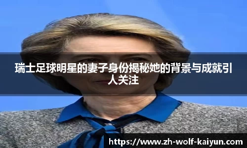 瑞士足球明星的妻子身份揭秘她的背景与成就引人关注