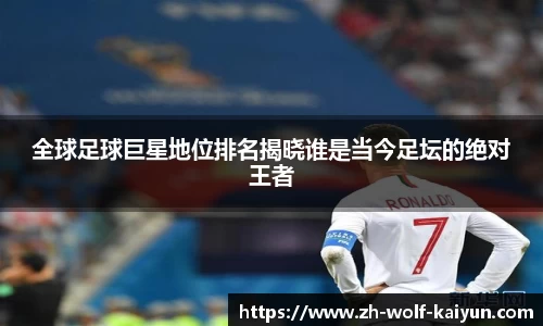 全球足球巨星地位排名揭晓谁是当今足坛的绝对王者
