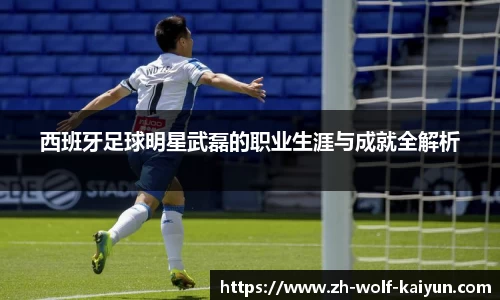 西班牙足球明星武磊的职业生涯与成就全解析